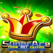 filme 007 cassino royale completo dublado